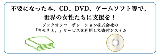 不要になった本、CD、DVD、ゲームソフト等で、世界の女性たちに支援を！ ブックオフコーポレーション株式会社の「キモチと。」サービスを利用した寄付システム