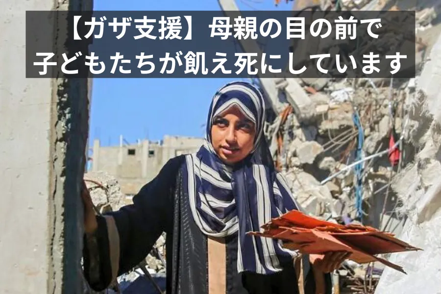 【ガザ支援第10弾】母親の目の前で子どもたちが飢え死にしています